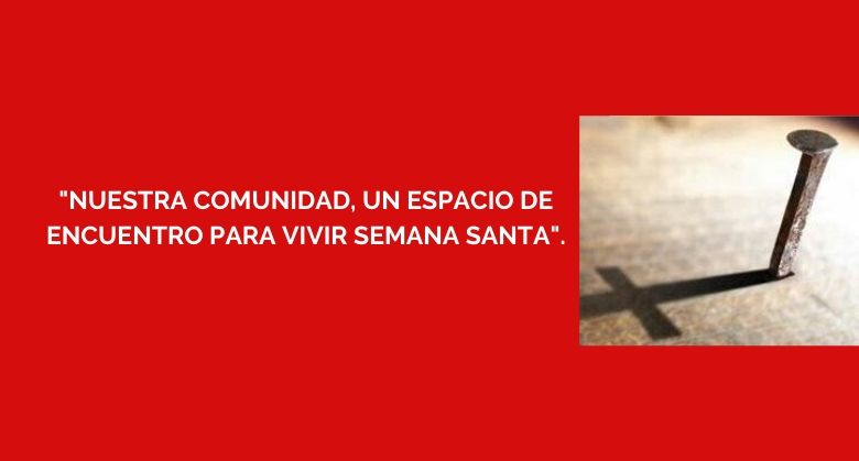 Nuestra Comunidad, un espacio de encuentro para vivir Semana Santa